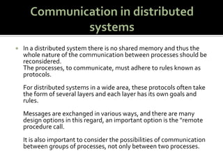 Communication in distributed systems<br />In a distributed system there is no shared memory and thus the whole nature of t...