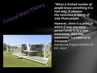 “When a limited number of
people know something in a
new way, it remains
the conscious property of
only those people.
However, there is a point at
which if only one more
person tunes in to a new
awareness, that new
awareness is picked up by
everyone.”
(savepune.tripod.com/id7.ht
ml, 2011)
 