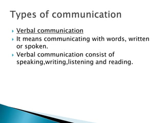  Verbal communication
 It means communicating with words, written
or spoken.
 Verbal communication consist of
speaking,writing,listening and reading.
 
