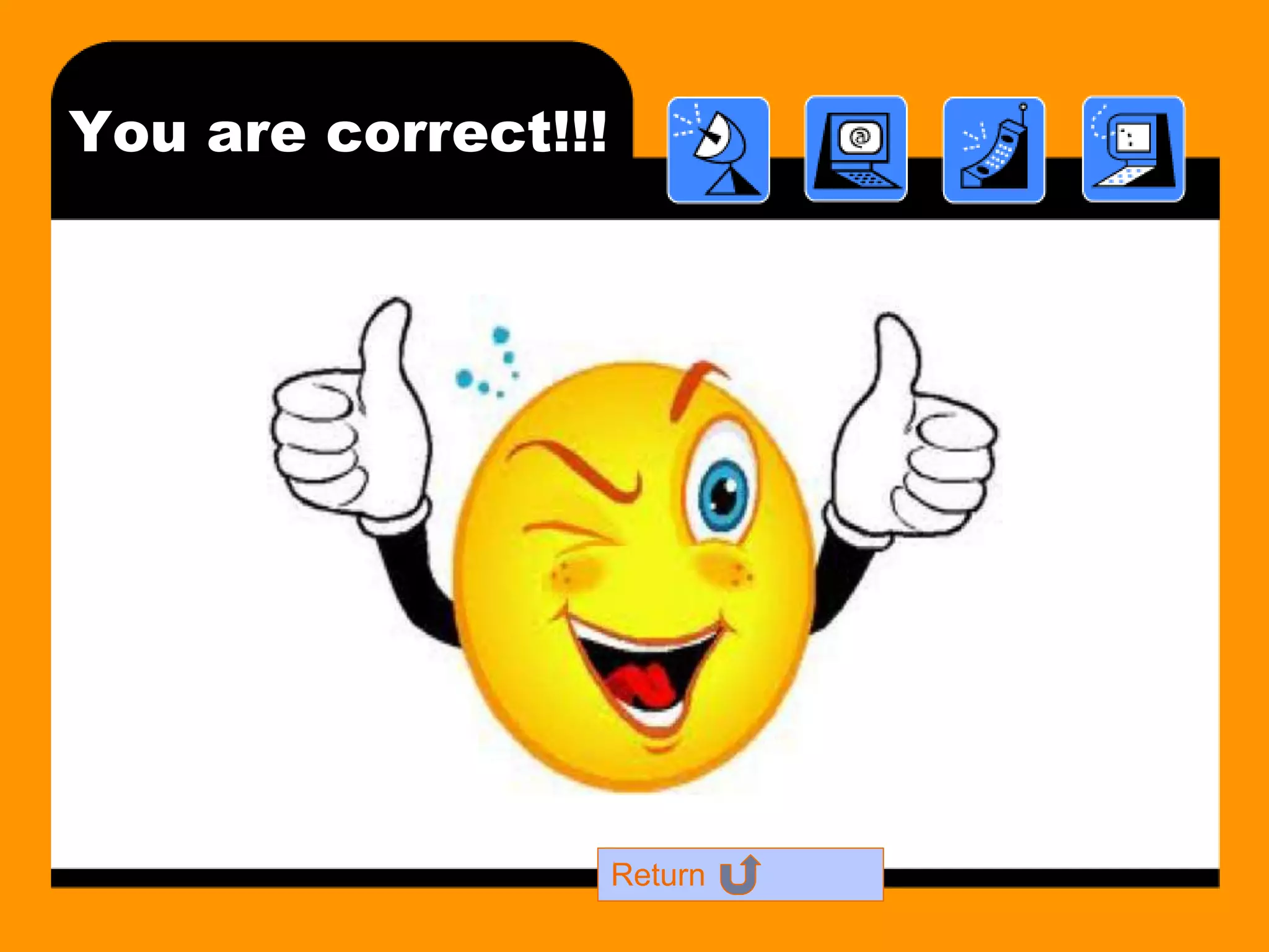 You are correct!!! 
Return 
 