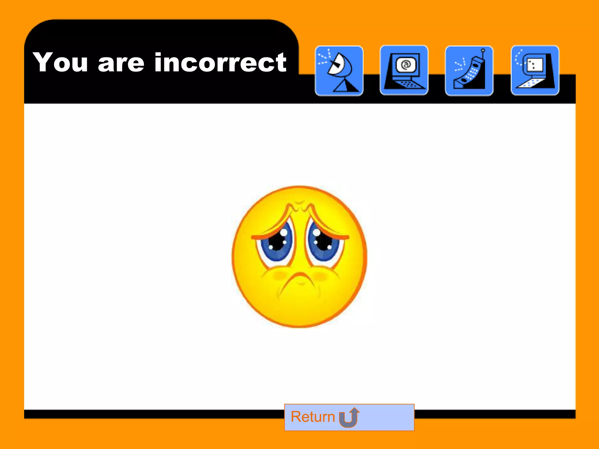 You are incorrect 
Return 
