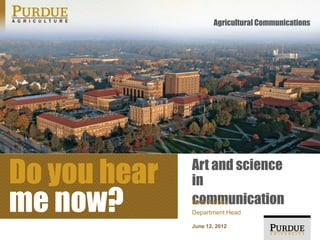 Agricultural Communications




Do you hear   Art and science
              in
me now?       communication
              Beth Forbes
              Department Head

              June 12, 2012
 
