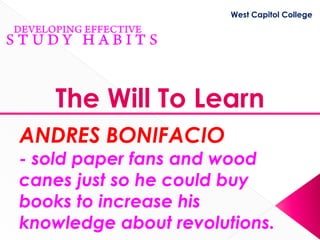 West Capitol College




   The Will To Learn
ANDRES BONIFACIO
- sold paper fans and wood
canes just so he could buy
books to increase his
knowledge about revolutions.
 