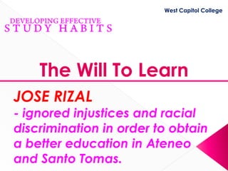 West Capitol College




    The Will To Learn
JOSE RIZAL
- ignored injustices and racial
discrimination in order to obtain
a better education in Ateneo
and Santo Tomas.
 