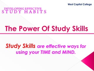 West Capitol College




The Power Of Study Skills

Study Skills are effective ways for
    using your TIME and MIND.
 