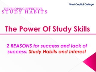West Capitol College




The Power Of Study Skills

2 REASONS for success and lack of
success: Study Habits and Interest
 