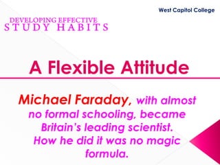 West Capitol College




 A Flexible Attitude
Michael Faraday, with almost
 no formal schooling, became
   Britain’s leading scientist.
  How he did it was no magic
             formula.
 