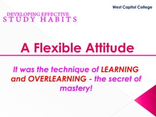 West Capitol College




  A Flexible Attitude
It was the technique of LEARNING
and OVERLEARNING - the secret of
             mastery!
 