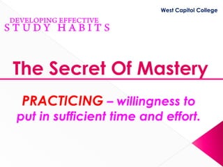 West Capitol College




The Secret Of Mastery
PRACTICING – willingness to
put in sufficient time and effort.
 
