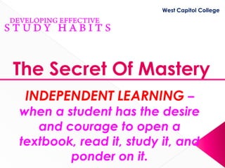 West Capitol College




The Secret Of Mastery
 INDEPENDENT LEARNING –
when a student has the desire
   and courage to open a
textbook, read it, study it, and
        ponder on it.
 