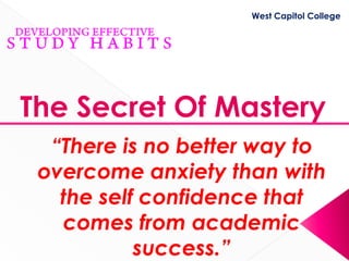 West Capitol College




The Secret Of Mastery
  “There is no better way to
 overcome anxiety than with
   the self confidence that
   comes from academic
           success.”
 