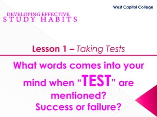 West Capitol College




   Lesson 1 – Taking Tests
What words comes into your
 mind when “   TEST ” are
      mentioned?
   Success or failure?
 