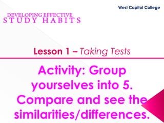 West Capitol College




   Lesson 1 – Taking Tests

    Activity: Group
   yourselves into 5.
Compare and see the
similarities/differences.
 