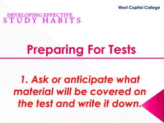 West Capitol College




  Preparing For Tests

 1. Ask or anticipate what
material will be covered on
the test and write it down.
 