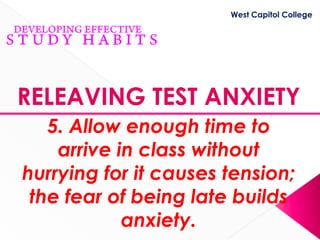 West Capitol College




RELEAVING TEST ANXIETY
   5. Allow enough time to
    arrive in class without
hurrying for it causes tension;
 the fear of being late builds
            anxiety.
 
