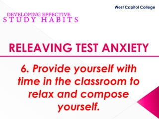 West Capitol College




RELEAVING TEST ANXIETY
  6. Provide yourself with
 time in the classroom to
    relax and compose
          yourself.
 