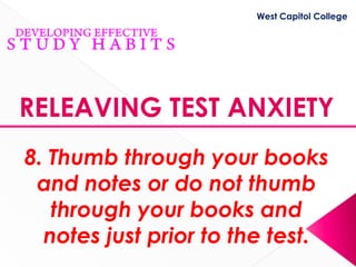 West Capitol College




RELEAVING TEST ANXIETY
8. Thumb through your books
 and notes or do not thumb
   through your books and
  notes just prior to the test.
 