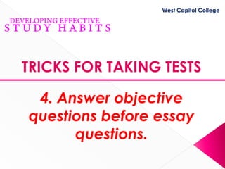 West Capitol College




TRICKS FOR TAKING TESTS

 4. Answer objective
questions before essay
      questions.
 