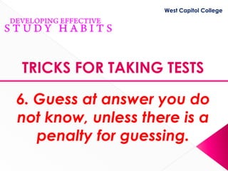 West Capitol College




TRICKS FOR TAKING TESTS

6. Guess at answer you do
not know, unless there is a
   penalty for guessing.
 