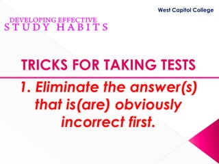 West Capitol College




TRICKS FOR TAKING TESTS
1. Eliminate the answer(s)
   that is(are) obviously
       incorrect first.
 