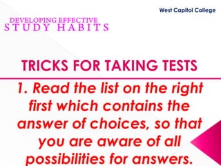 West Capitol College




TRICKS FOR TAKING TESTS
1. Read the list on the right
  first which contains the
answer of choices, so that
    you are aware of all
 possibilities for answers.
 