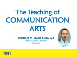 The Teaching of
COMMUNICATION
    ARTS
  MICHAEL M. MAGBANUA, MA
      Head, General Education
             Presenter
 