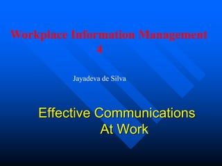 Effective Communications
At Work
Workplace Information Management
4
Jayadeva de Silva
 