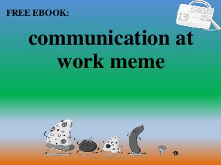 1
FREE EBOOK:
CommunicationSkills365.info
communication at
work meme
 