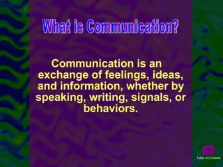 Communication is an exchange of feelings, ideas, and information, whether by speaking, writing, signals, or behaviors. What is Communication? Table of Contents 