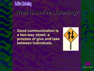 Good communication is a two-way street, a process of give and take between individuals.  What is Active Listening? Active Listening Table of Contents 