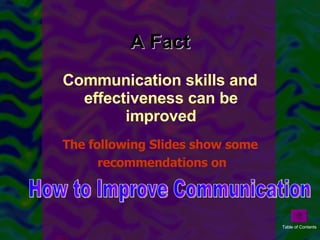A Fact Communication skills and effectiveness can be improved The following Slides show some  recommendations on How to Improve Communication Table of Contents 