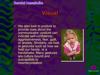 Visual <ul><li>We also look to posture to provide cues about the communicator; posture can indicate self-confidence, aggre...