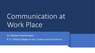 Communication at
Work Place
Dr. Neelam Mulchandani
R. K. Talreja College of Arts, Science and Commerce
 