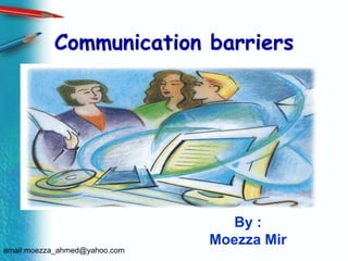 Communication barriers By : Moezza Mir email:moezza_ahmed@yahoo.com 