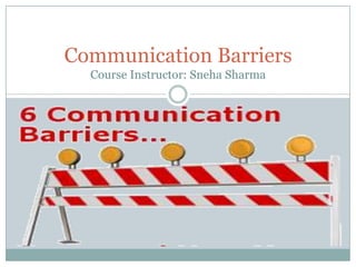 Communication Barriers
Course Instructor: Sneha Sharma
 