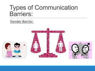 Types of Communication
Barriers:
Gender Barrier:
 