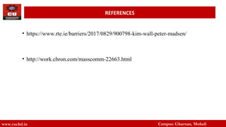 • https://www.rte.ie/barriers/2017/0829/900798-kim-wall-peter-madsen/
• http://work.chron.com/masscomm-22663.html
www.cuchd.in Campus: Gharuan, Mohali
REFERENCES
 