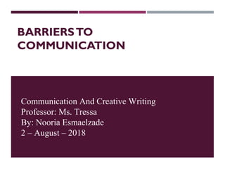BARRIERSTO
COMMUNICATION
Communication And Creative Writing
Professor: Ms. Tressa
By: Nooria Esmaelzade
2 – August – 2018
 