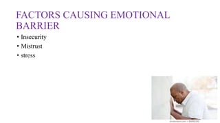 FACTORS CAUSING EMOTIONAL
BARRIER
• Insecurity
• Mistrust
• stress
 
