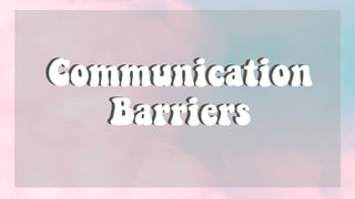 Communication
Barriers
Communication
Barriers
 