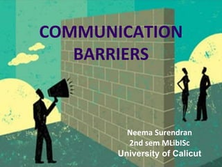 1
COMMUNICATION
BARRIERS
Neema Surendran
2nd sem MLibISc
University of Calicut
 