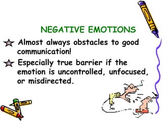 NEGATIVE EMOTIONS
Almost always obstacles to good
communication!
Especially true barrier if the
emotion is uncontrolled, unfocused,
or misdirected.
 