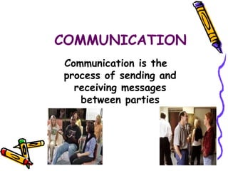 COMMUNICATION
Communication is the
process of sending and
receiving messages
between parties
 
