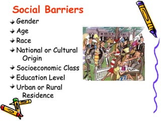Social Barriers
Gender
Age
Race
National or Cultural
Origin
Socioeconomic Class
Education Level
Urban or Rural
Residence
 