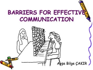 BARRIERS FOR EFFECTIVE
COMMUNICATION
Ayşe Bilge ÇAKIR
 