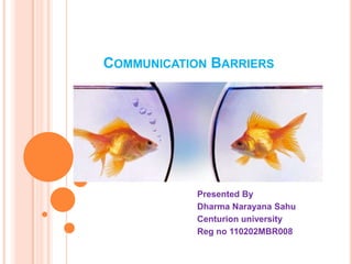COMMUNICATION BARRIERS




            Presented By
            Dharma Narayana Sahu
            Centurion university
            Reg no 110202MBR008
 