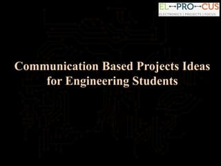 Communication Based Projects Ideas
for Engineering Students
 