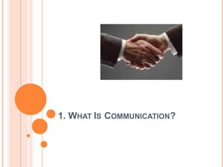 1. WHAT IS COMMUNICATION?
 