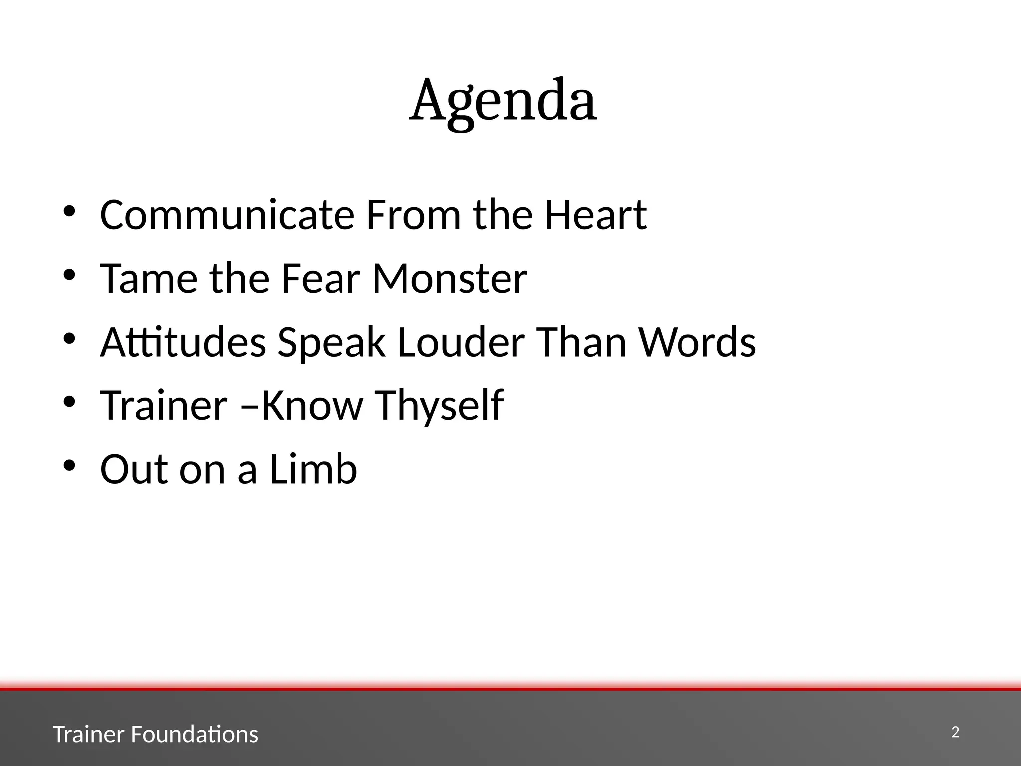 Trainer Foundations 2
Agenda
• Communicate From the Heart
• Tame the Fear Monster
• Attitudes Speak Louder Than Words
• Trainer –Know Thyself
• Out on a Limb
 
