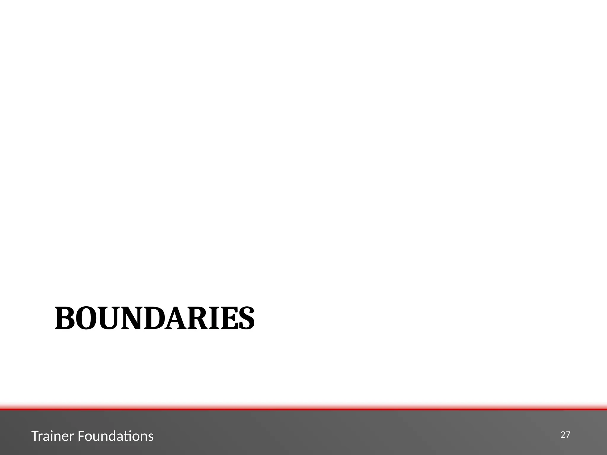 Trainer Foundations 27
BOUNDARIES
 